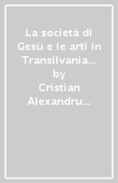 La società di Gesù e le arti in Transilvania nel Settecento