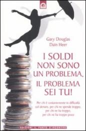 I soldi non sono un problema, il problema sei tu!