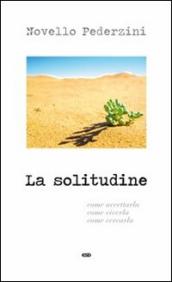 La solitudine. Come accettarla, come viverla, come cercarla