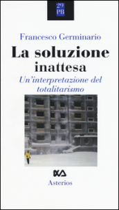 La soluzione inattesa. Un interpretazione del totalitarismo