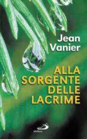 Alla sorgente delle lacrime. Vivere relazioni di alleanza con i poveri all Arca e a Fede e Luce