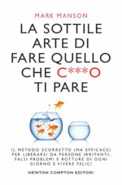 La sottile arte di fare quello che c***o ti pare. Il metodo scorretto (ma efficace) per liberarsi da persone irritanti, falsi problemi e rotture di ogni giorno e vivere felici