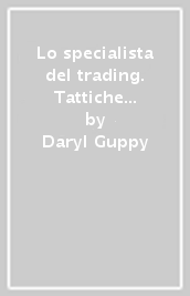 Lo specialista del trading. Tattiche operative, calcolo delle probabilità e money management per speculare con successo