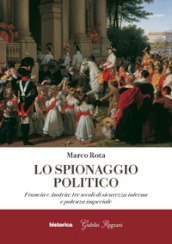 Lo spionaggio politico. Francia e Austria: tre secoli di sicurezza interna e potenza imperiale