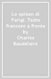 Lo spleen di Parigi. Testo francese a fronte