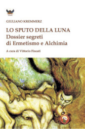 Lo sputo della luna. Dossier segreti di ermetismo e alchimia