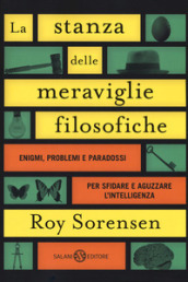 La stanza delle meraviglie filosofiche. Enigmi, problemi e paradossi per sfidare e aguzzare l intelligenza