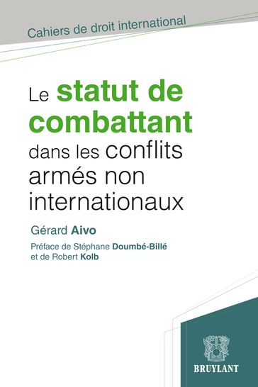 Le statut de combattant dans les conflits armés non internationaux - Gérard Aivo - Stéphane Doumbé-Billé - Robert Kolb