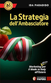 La strategia dell ambasciatore. Marketing (efficace) per il Made in Italy all estero. Nuova ediz.