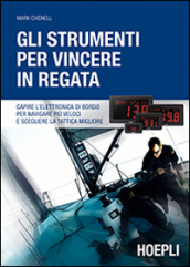 Gli strumenti per vincere in regata. Capire l elettronica di bordo per navigare più veloci e scegliere la tattica migliore