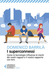 I superconnessi. Come la tecnologia influenza le menti dei nostri ragazzi e il nostro rapporto con loro