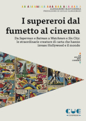 I supereroi dal fumetto al cinema. Da Superman e Batman a Watchmen e Sin City: le straordinarie creature di carta che hanno invaso Hollywood e il mondo