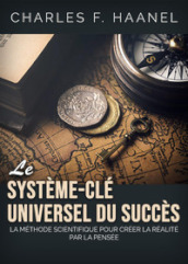Le système-clé universel du succès. La méthode scientifique pour créer la réalité par la pensée