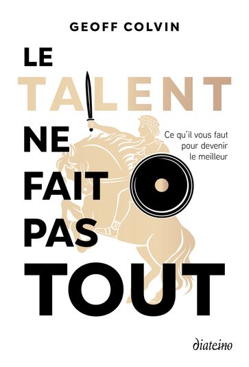 Le talent ne fait pas tout - Ce qu'il faut pour devenir le meilleur - Geoff Colvin