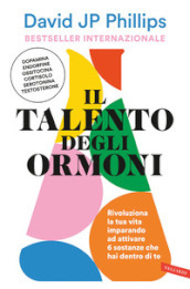 Il talento degli ormoni. Rivoluziona la tua vita imparando ad attivare 6 sostanze che hai dentro di te