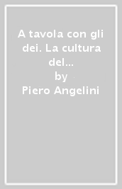 A tavola con gli dei. La cultura del cibo tra alimentazione e simbologia