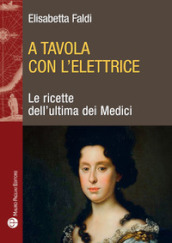 A tavola con l elettrice. Le ricette dell ultima dei Medici