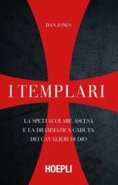 I templari. La spettacolare ascesa e la drammatica caduta dei cavalieri di Dio