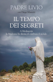 Il tempo dei segreti. A Medjugorje la Madonna ha deciso di cambiare il mondo