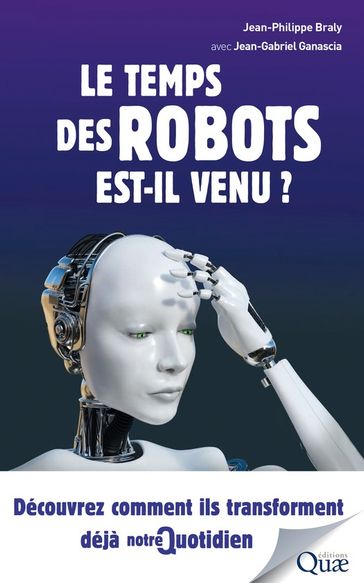 Le temps des robots est-il venu ? - Jean-Gabriel Ganascia - Jean-Philippe Braly