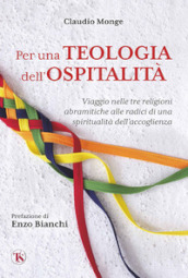 Per una teologia dell ospitalità. Viaggio nelle tre religioni abramitiche alle radici di una spiritualità dell accoglienza