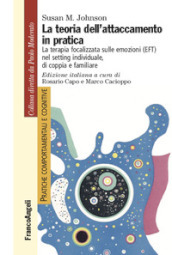 La teoria dell attaccamento in pratica. La terapia focalizzata sulle emozioni (EFT) nel setting individuale, di coppia e familiare