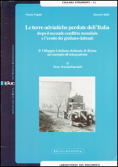 Le terre adriatiche perdute dell Italia dopo il secondo conflitto mondiale e l esodo dei giuliano dalmati. Il villaggio giuliano-dalmata di Roma...