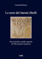 Le terre dei baroni ribelli. Poteri feudali e rendita signorile nel Mezzogiorno aragonese