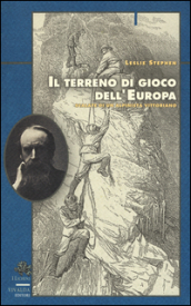 Il terreno di gioco dell Europa. Scalate di un alpinista vittoriano