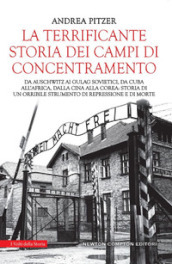 La terrificante storia dei campi di concentramento. Da Auschwitz ai Gulag sovietici, da Cuba all Africa, dalla Cina alla Corea: storia di un orribile strumento di repressione e di morte