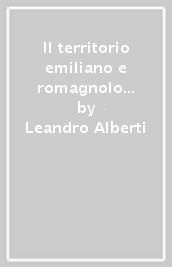 Il territorio emiliano e romagnolo nella descrittione di Leandro Alberti