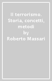 Il terrorismo. Storia, concetti, metodi