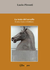 La testa del cavallo. Il mito, l arte e il folklore