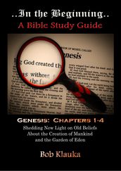 In the Beginning: Genesis, Chapters 1-4 -- Shedding New Light on Old Beliefs About the Creation of Mankind and the Garden of Eden