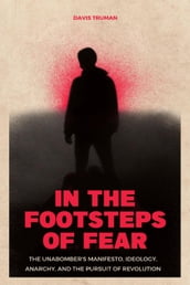 In the Footsteps of Fear The Unabomber s Manifesto, Ideology, Anarchy, And The Pursuit of Revolution