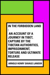 In the Forbidden Land : An account of a journey in Tibet, capture by the Tibetan authorities, imprisonment, torture and ultimate release