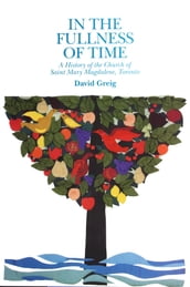 In the Fullness of Time: A History of the Church of Saint Mary Magdalene, Toronto