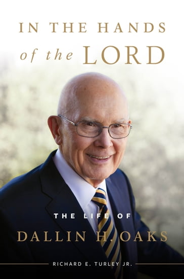 In the Hands of the Lord: The Life of Dallin H. Oaks - Jr. - Richard E. Turley