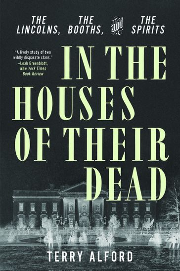 In the Houses of Their Dead: The Lincolns, the Booths, and the Spirits - Terry Alford