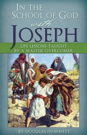 In the School of God with Joseph: Life Lessons Taught by a Master Overcomer