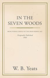 In the Seven Woods - Being Poems Chiefly of the Irish Heroic Age