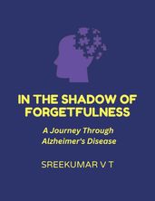 In the Shadow of Forgetfulness: A Journey Through Alzheimer s Disease