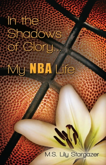 In the Shadows of Glory...My NBA Life - M.S. Lily Stargazer