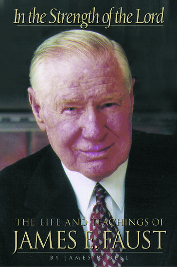 In the Strength of The Lord: The Life and Teachings of James E. Faust - James P. Bell