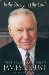 In the Strength of The Lord: The Life and Teachings of James E. Faust