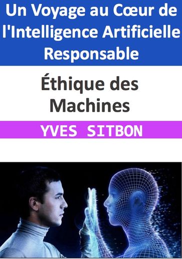 Éthique des Machines : Un Voyage au Cœur de l'Intelligence Artificielle Responsable - YVES SITBON