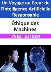 Éthique des Machines : Un Voyage au Cœur de l Intelligence Artificielle Responsable