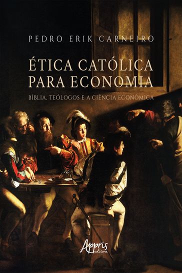 Ética Católica para Economia: Bíblia, Teólogos e a Ciência Econômica - Pedro Erik Carneiro
