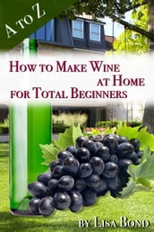 A to Z How to Make Wine at Home for Total Beginners