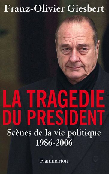 La tragédie du Président. Scènes de la vie politique, 1986-2006 - Franz-Olivier Giesbert